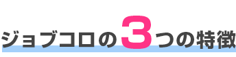 ジョブコロの３つの特徴