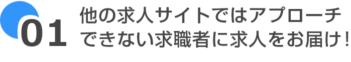 他の求人サイトではアプローチできない求職者に求人をお届け!