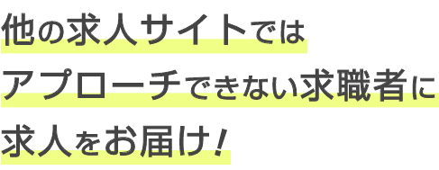 他の求人サイトではアプローチできない求職者に求人をお届け!!